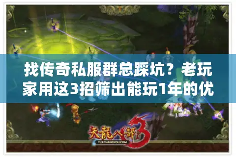 找传奇私服群总踩坑？老玩家用这3招筛出能玩1年的优质群