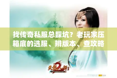 找传奇私服总踩坑？老玩家压箱底的选服、辨版本、查攻略3步诀