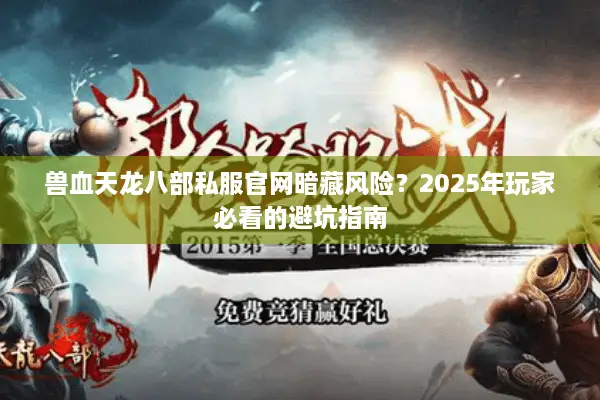 兽血天龙八部私服官网暗藏风险?2025年玩家必看的避坑指南 兽血天龙八部私服官网暗藏风险?2025年玩家必看的避坑指南