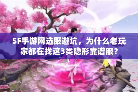 SF手游网选服避坑，为什么老玩家都在找这3类隐形靠谱服？