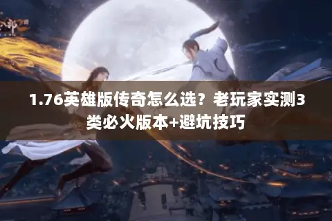 1.76英雄版传奇怎么选？老玩家实测3类必火版本+避坑技巧
