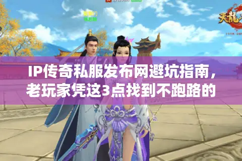 IP传奇私服发布网避坑指南，老玩家凭这3点找到不跑路的高爆版本？