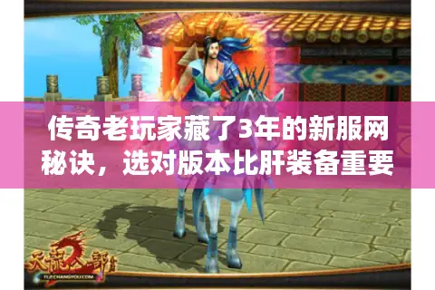 传奇老玩家藏了3年的新服网秘诀，选对版本比肝装备重要10倍？