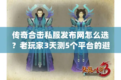 传奇合击私服发布网怎么选？老玩家3天测5个平台的避坑&选服全攻略