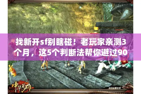 找新开sf别瞎碰！老玩家亲测3个月，这5个判断法帮你避过90%跑路服