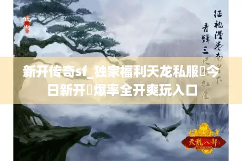 新开传奇sf_独家福利天龙私服▶今日新开◀爆率全开爽玩入口 新开传奇sf_独家福利天龙私服▶今日新开◀爆率全开爽玩入口