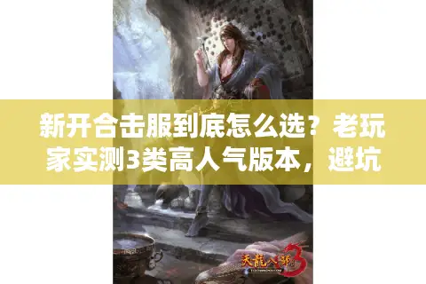 新开合击服到底怎么选？老玩家实测3类高人气版本，避坑必看！