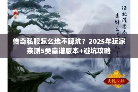 传奇私服怎么选不踩坑？2025年玩家亲测5类靠谱版本+避坑攻略