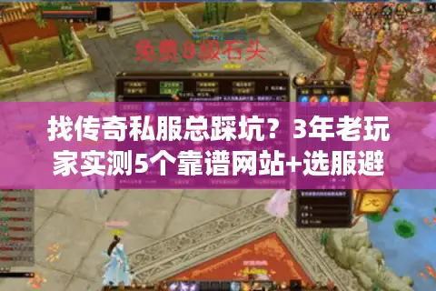 找传奇私服总踩坑？3年老玩家实测5个靠谱网站+选服避坑全攻略