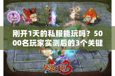 刚开1天的私服能玩吗?5000名玩家实测后的3个关键选择逻辑 刚开1天的私服能玩吗?5000名玩家实测后的3个关键选择逻辑