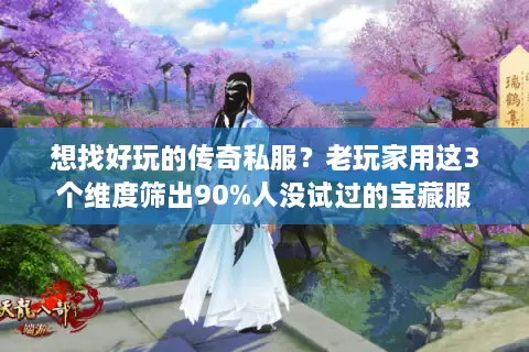 想找好玩的传奇私服?老玩家用这3个维度筛出90%人没试过的宝藏服 想找好玩的传奇私服?老玩家用这3个维度筛出90%人没试过的宝藏服