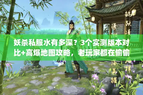 妖杀私服水有多深?3个实测版本对比+高爆地图攻略,老玩家都在偷偷记 妖杀私服水有多深?3个实测版本对比+高爆地图攻略,老玩家都在偷偷记