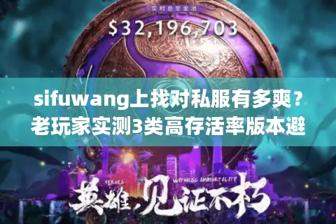 sifuwang上找对私服有多爽?老玩家实测3类高存活率版本避坑清单 sifuwang上找对私服有多爽?老玩家实测3类高存活率版本避坑清单