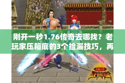 刚开一秒1.76传奇去哪找？老玩家压箱底的3个捡漏技巧，再晚就没了