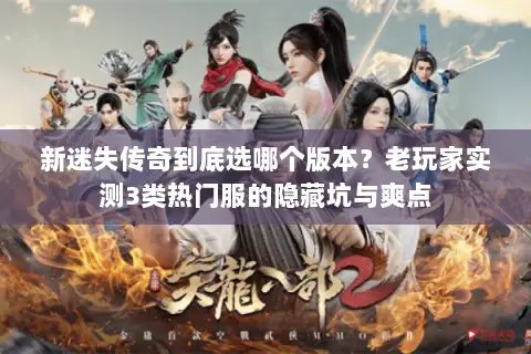 新迷失传奇到底选哪个版本？老玩家实测3类热门服的隐藏坑与爽点