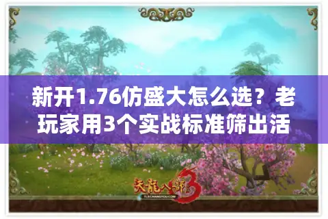 新开1.76仿盛大怎么选？老玩家用3个实战标准筛出活服，避坑率90%+