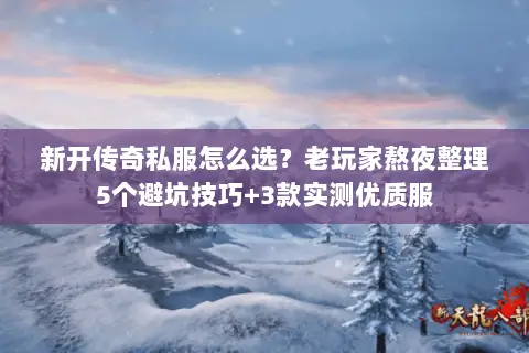 新开传奇私服怎么选？老玩家熬夜整理5个避坑技巧+3款实测优质服
