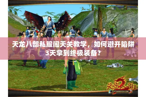 天龙八部私服闯天关教学,如何避开陷阱3天拿到终极装备? 天龙八部私服闯天关教学,如何避开陷阱3天拿到终极装备?