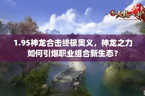 1.95神龙合击终极奥义，神龙之力如何引爆职业组合新生态？