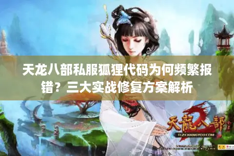 天龙八部私服狐狸代码为何频繁报错？三大实战修复方案解析