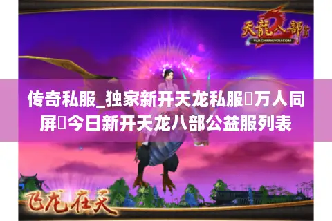 传奇私服_独家新开天龙私服▷万人同屏◁今日新开天龙八部公益服列表
