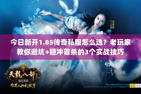 今日新开1.85传奇私服怎么选？老玩家教你避坑+稳冲首杀的3个实战技巧