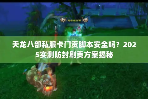 天龙八部私服卡门贡脚本安全吗？2025实测防封刷贡方案揭秘