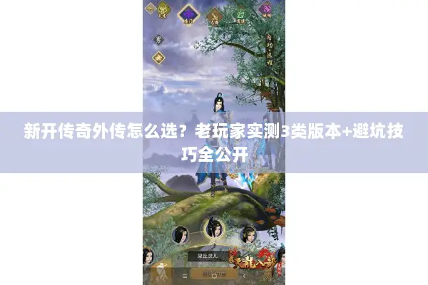 新开传奇外传怎么选?老玩家实测3类版本+避坑技巧全公开 新开传奇外传怎么选?老玩家实测3类版本+避坑技巧全公开