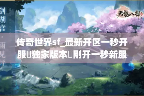 传奇世界sf_最新开区一秒开服▷独家版本◁刚开一秒新服表大全