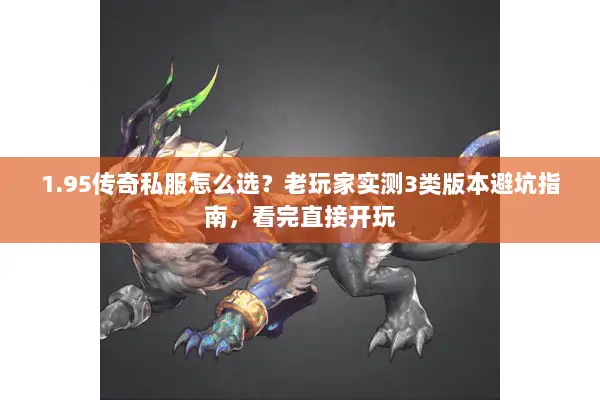 1.95传奇私服怎么选?老玩家实测3类版本避坑指南,看完直接开玩 1.95传奇私服怎么选?老玩家实测3类版本避坑指南,看完直接开玩