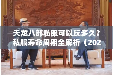 天龙八部私服可以玩多久？私服寿命周期全解析（2025玩家必看指南）