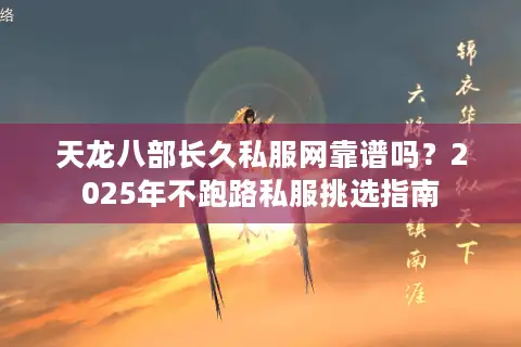 天龙八部长久私服网靠谱吗？2025年不跑路私服挑选指南