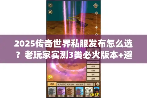2025传奇世界私服发布怎么选？老玩家实测3类必火版本+避坑指南