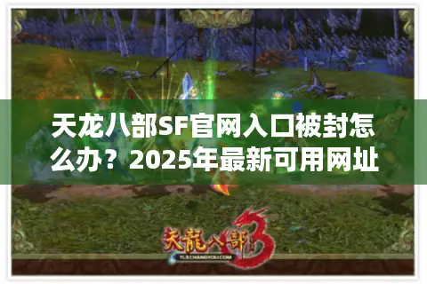 天龙八部SF官网入口被封怎么办？2025年最新可用网址获取攻略