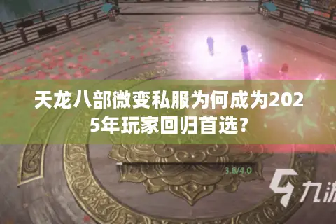 天龙八部微变私服为何成为2025年玩家回归首选？