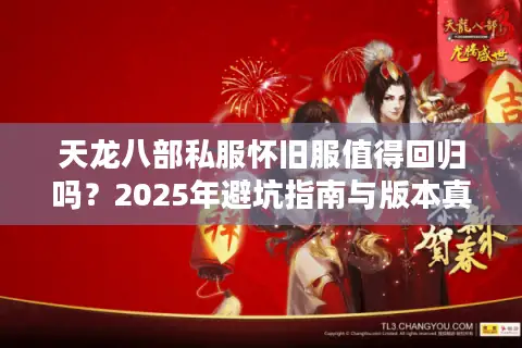 天龙八部私服怀旧服值得回归吗？2025年避坑指南与版本真相揭秘