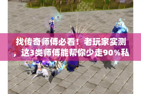 找传奇师傅必看!老玩家实测,这3类师傅能帮你少走90%私服弯路 找传奇师傅必看!老玩家实测,这3类师傅能帮你少走90%私服弯路