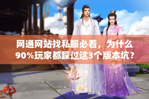 网通网站找私服必看，为什么90%玩家都踩过这3个版本坑？