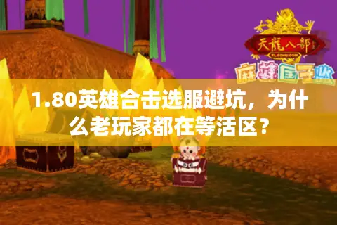1.80英雄合击选服避坑,为什么老玩家都在等活区? 1.80英雄合击选服避坑,为什么老玩家都在等活区?