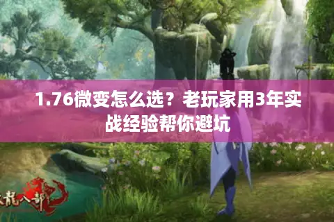 1.76微变怎么选？老玩家用3年实战经验帮你避坑