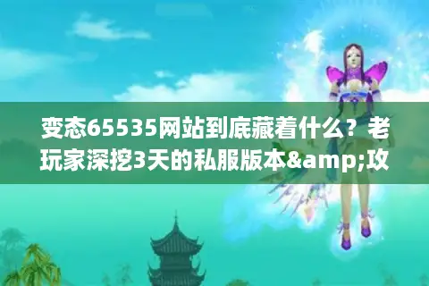 变态65535网站到底藏着什么？老玩家深挖3天的私服版本&攻略真相