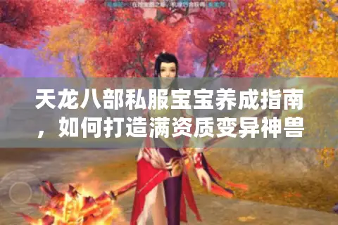 天龙八部私服宝宝养成指南,如何打造满资质变异神兽? 天龙八部私服宝宝养成指南,如何打造满资质变异神兽?