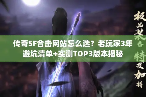 传奇SF合击网站怎么选?老玩家3年避坑清单+实测TOP3版本揭秘 传奇SF合击网站怎么选?老玩家3年避坑清单+实测TOP3版本揭秘