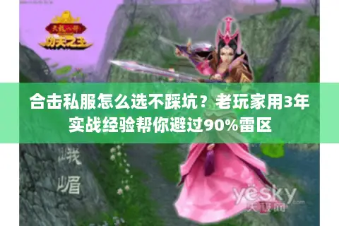 合击私服怎么选不踩坑？老玩家用3年实战经验帮你避过90%雷区