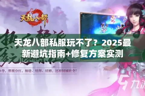 天龙八部私服玩不了？2025最新避坑指南+修复方案实测