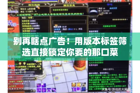 别再瞎点广告！用版本标签筛选直接锁定你要的那口菜