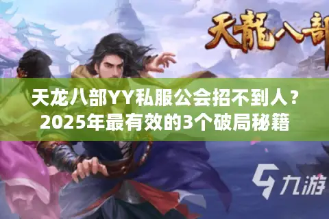 天龙八部YY私服公会招不到人?2025年最有效的3个破局秘籍 天龙八部YY私服公会招不到人?2025年最有效的3个破局秘籍