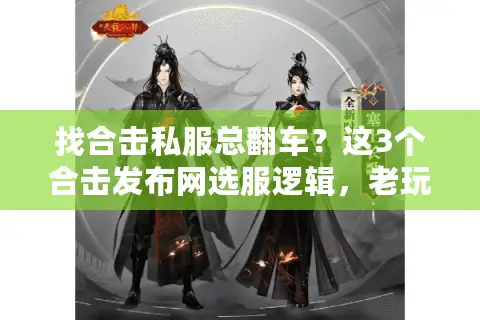 找合击私服总翻车?这3个合击发布网选服逻辑,老玩家从不外传 找合击私服总翻车?这3个合击发布网选服逻辑,老玩家从不外传