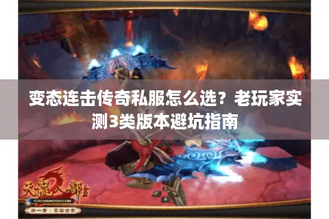 变态连击传奇私服怎么选？老玩家实测3类版本避坑指南