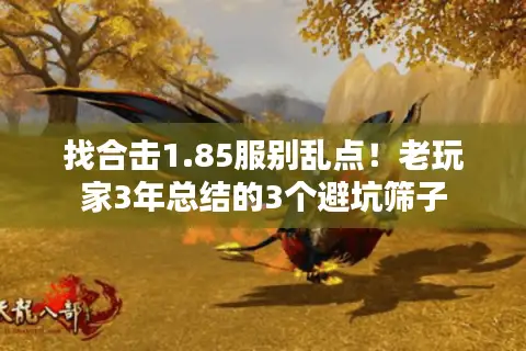 找合击1.85服别乱点!老玩家3年总结的3个避坑筛子 找合击1.85服别乱点!老玩家3年总结的3个避坑筛子